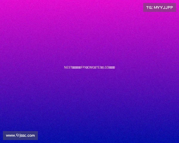 NEST电竞激战继续FPX、OMG、TES、LGD狭路相逢