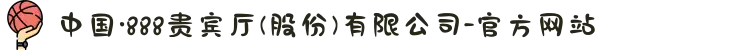 中国·888贵宾厅(股份)有限公司-官方网站